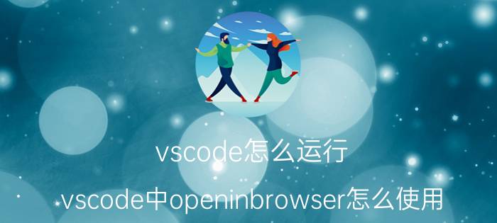 vscode怎么运行 vscode中openinbrowser怎么使用？